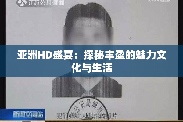 亚洲HD盛宴：探秘丰盈的魅力文化与生活