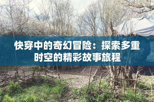 快穿中的奇幻冒险：探索多重时空的精彩故事旅程