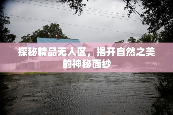 探秘精品无人区，揭开自然之美的神秘面纱