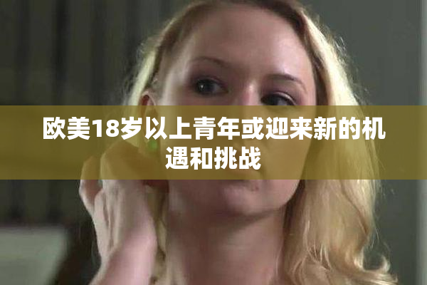 欧美18岁以上青年或迎来新的机遇和挑战
