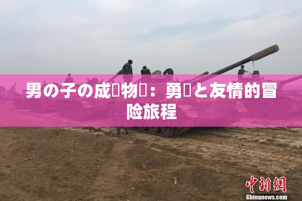 男の子の成長物語：勇気と友情的冒险旅程