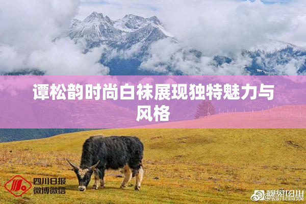 谭松韵时尚白袜展现独特魅力与风格