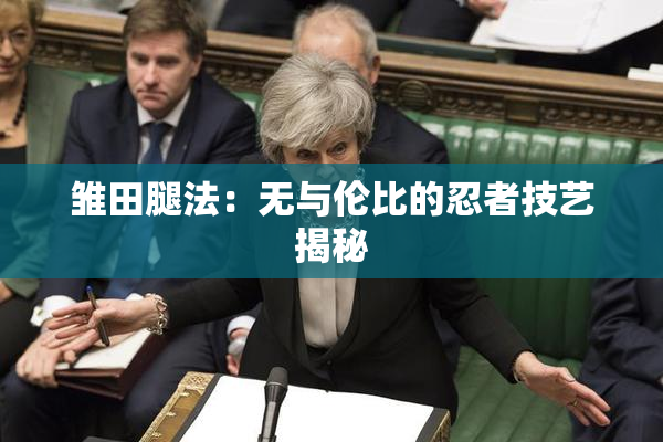 雏田腿法：无与伦比的忍者技艺揭秘