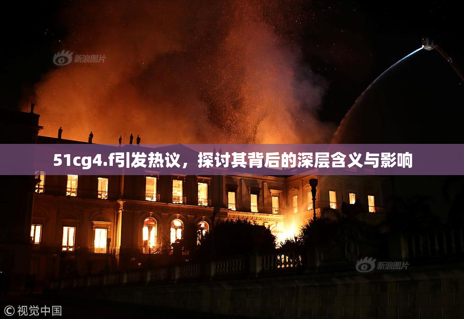 51cg4.f引发热议，探讨其背后的深层含义与影响