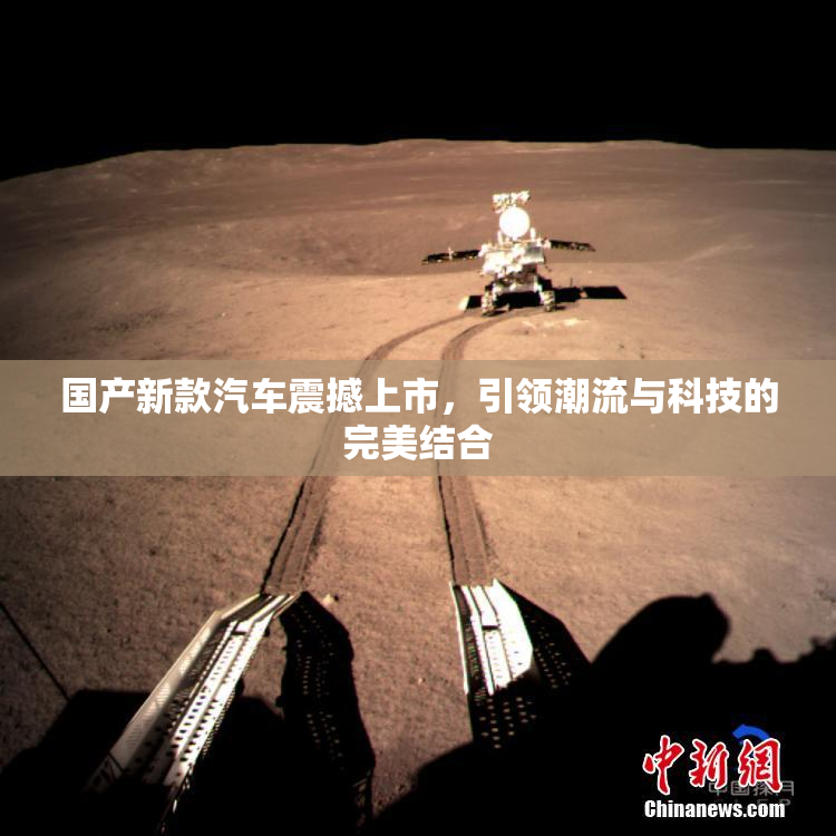 国产新款汽车震撼上市，引领潮流与科技的完美结合