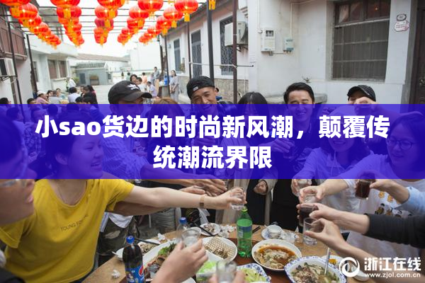 小sao货边的时尚新风潮，颠覆传统潮流界限