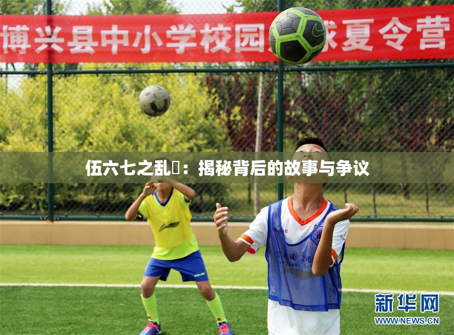 伍六七之乱婬：揭秘背后的故事与争议