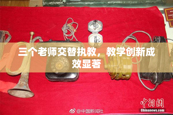 三个老师交替执教，教学创新成效显著