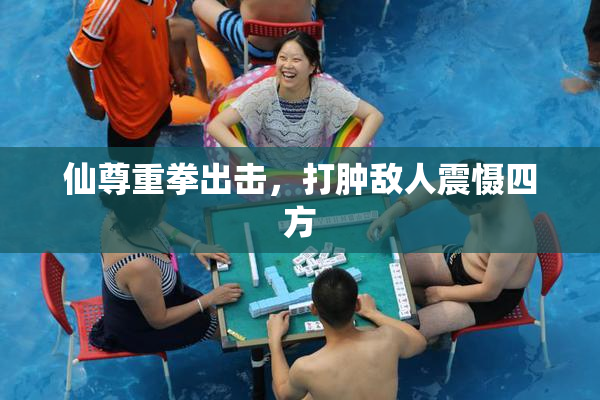 仙尊重拳出击，打肿敌人震慑四方