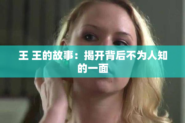 王 王的故事：揭开背后不为人知的一面