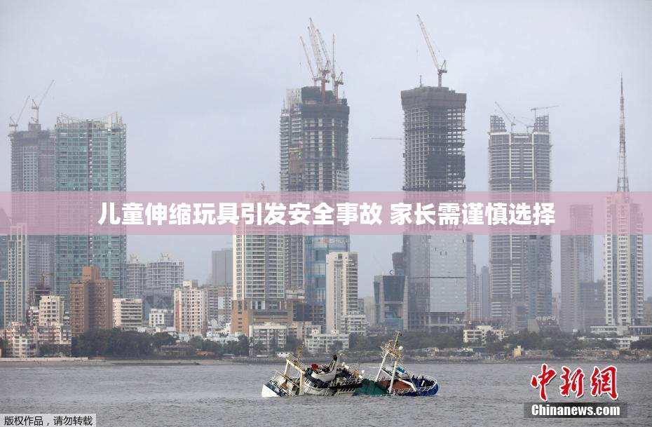儿童伸缩玩具引发安全事故 家长需谨慎选择