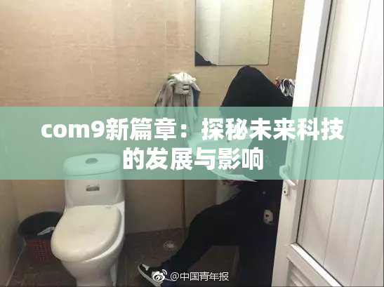 com9新篇章：探秘未来科技的发展与影响