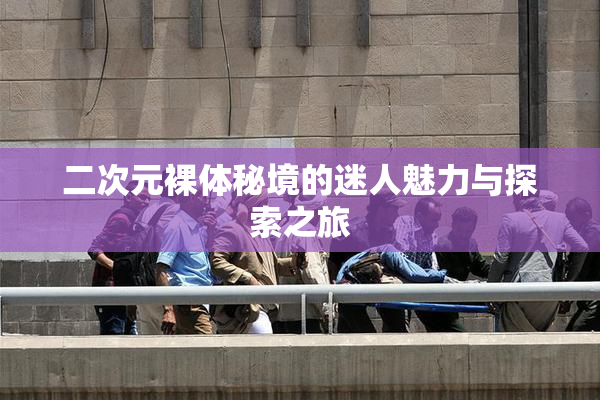 二次元裸体秘境的迷人魅力与探索之旅