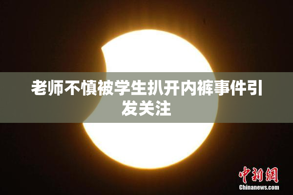 老师不慎被学生扒开内裤事件引发关注
