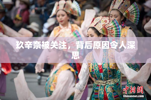 玖辛奈被关注，背后原因令人深思