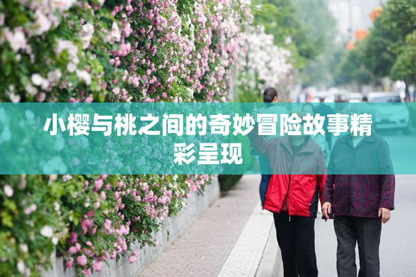 小樱与桃之间的奇妙冒险故事精彩呈现