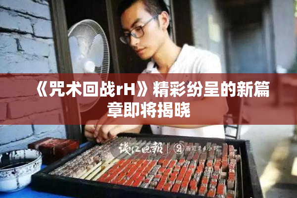 《咒术回战rH》精彩纷呈的新篇章即将揭晓
