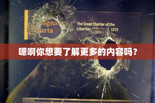 嗯啊你想要了解更多的内容吗？