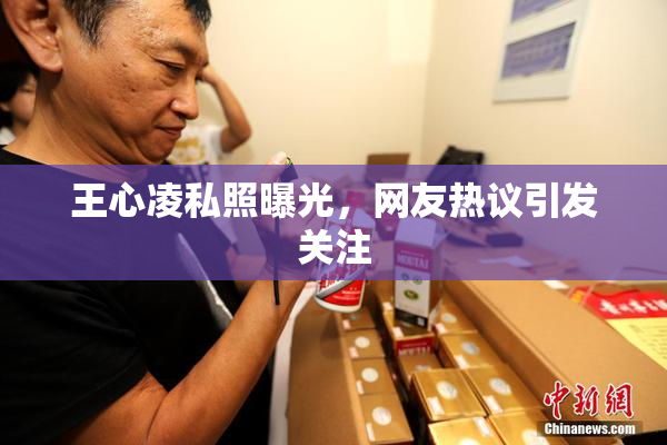 王心凌私照曝光，网友热议引发关注