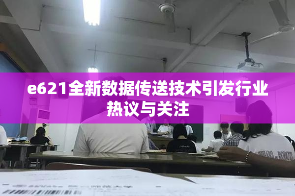 e621全新数据传送技术引发行业热议与关注