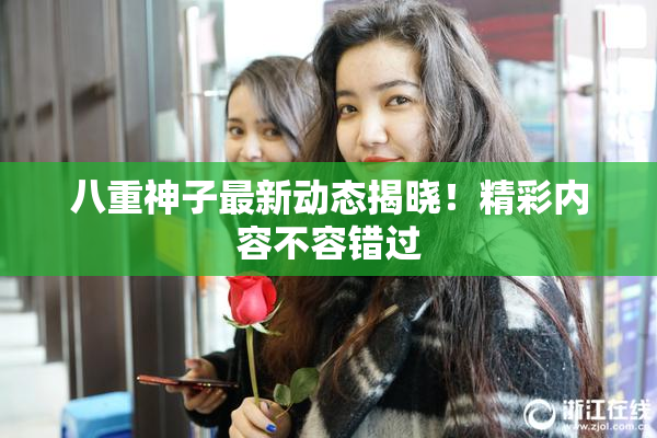 八重神子最新动态揭晓！精彩内容不容错过