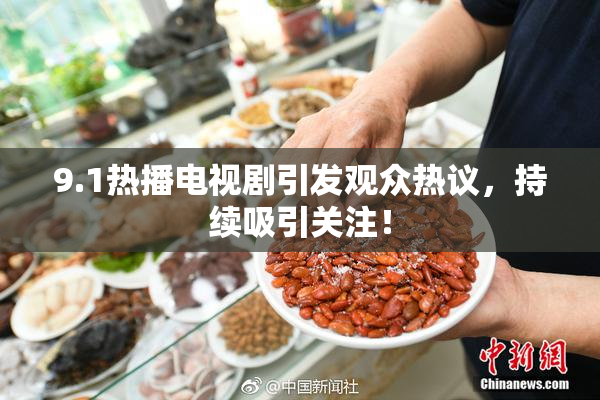 9.1热播电视剧引发观众热议，持续吸引关注！