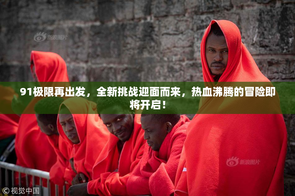 91极限再出发，全新挑战迎面而来，热血沸腾的冒险即将开启！