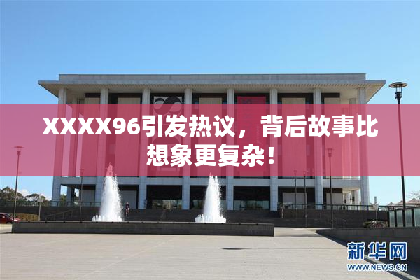 XXXX96引发热议，背后故事比想象更复杂！