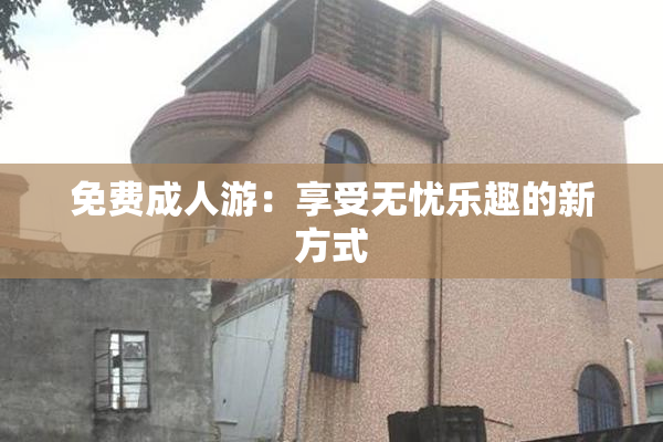 免费成人游：享受无忧乐趣的新方式
