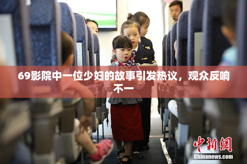 69影院中一位少妇的故事引发热议，观众反响不一