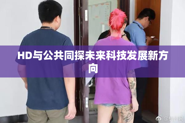 HD与公共同探未来科技发展新方向