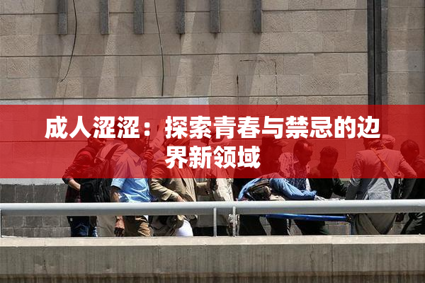 成人涩涩：探索青春与禁忌的边界新领域