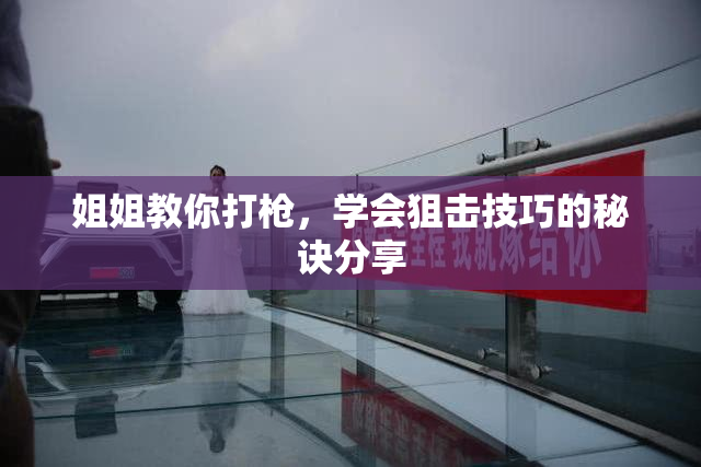 姐姐教你打枪，学会狙击技巧的秘诀分享