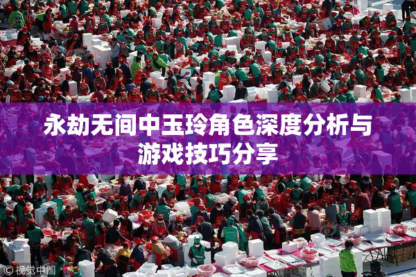 永劫无间中玉玲角色深度分析与游戏技巧分享