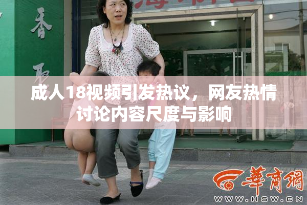 成人18视频引发热议，网友热情讨论内容尺度与影响