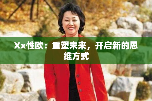 Xx性欧：重塑未来，开启新的思维方式