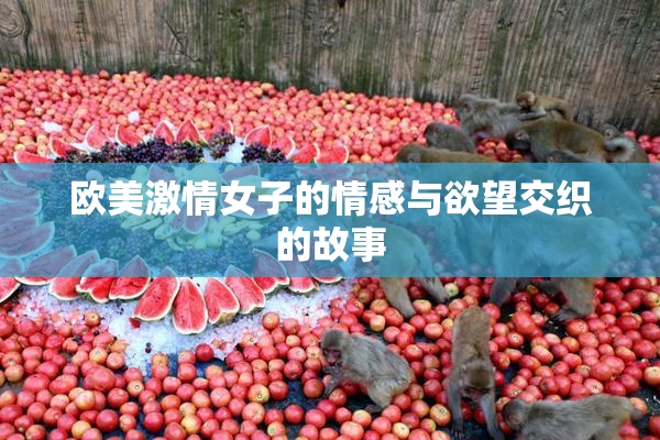 欧美激情女子的情感与欲望交织的故事