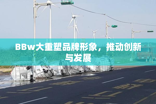 BBw大重塑品牌形象，推动创新与发展