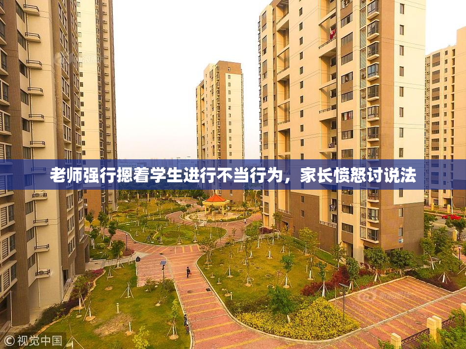 老师强行摁着学生进行不当行为，家长愤怒讨说法