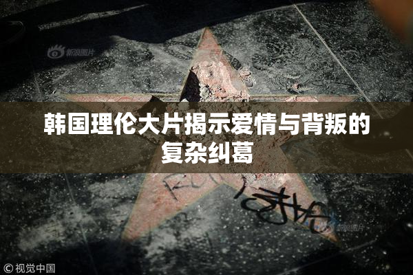 韩国理伦大片揭示爱情与背叛的复杂纠葛