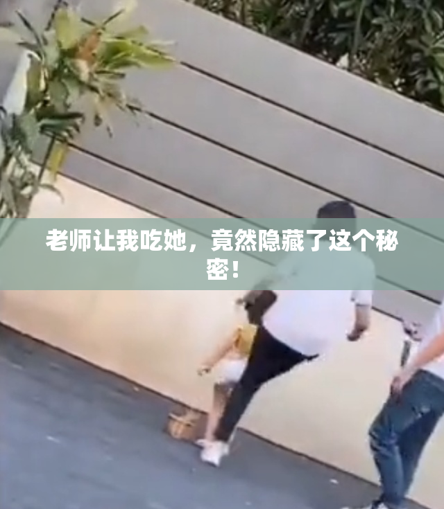 老师让我吃她，竟然隐藏了这个秘密！