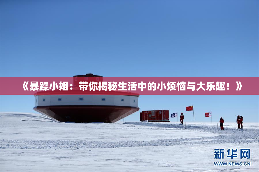 《暴躁小姐：带你揭秘生活中的小烦恼与大乐趣！》