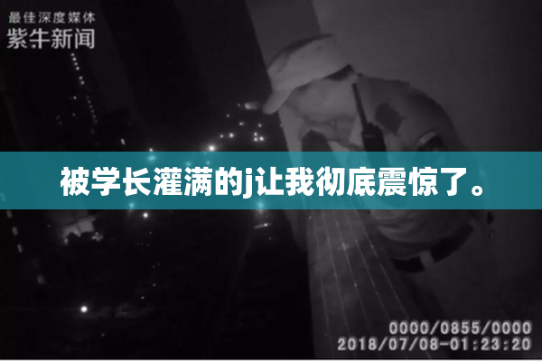 被学长灌满的j让我彻底震惊了。
