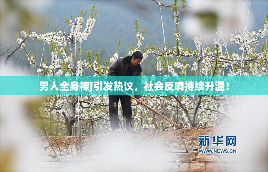 男人全身裸j引发热议，社会反响持续升温！