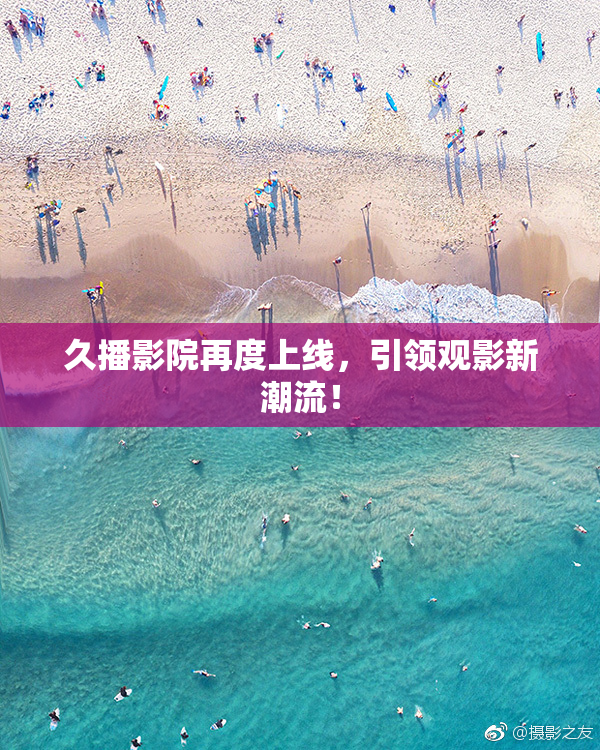 久播影院再度上线，引领观影新潮流！