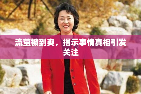 流萤被到爽，揭示事情真相引发关注