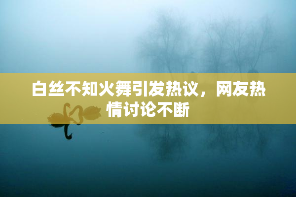 白丝不知火舞引发热议，网友热情讨论不断
