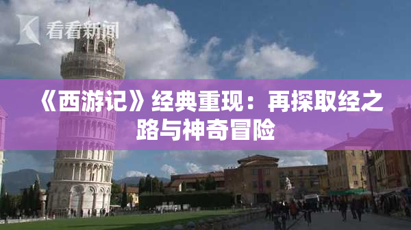 《西游记》经典重现：再探取经之路与神奇冒险