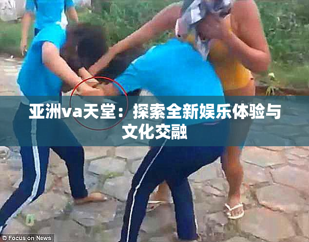 亚洲va天堂：探索全新娱乐体验与文化交融