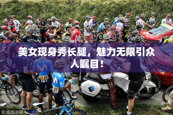 美女现身秀长腿，魅力无限引众人瞩目！
